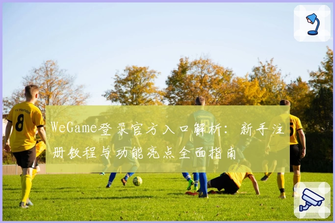 WeGame登录官方入口解析：新手注册教程与功能亮点全面指南
