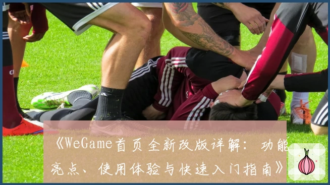 《WeGame首页全新改版详解：功能亮点、使用体验与快速入门指南》