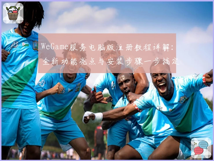 WeGame服务电脑版注册教程详解：全新功能亮点与安装步骤一步搞定