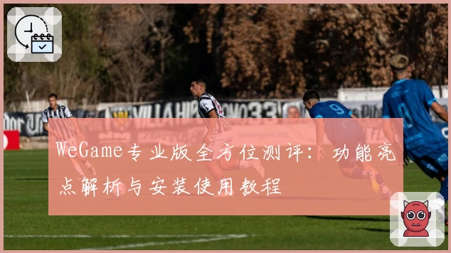WeGame专业版全方位测评：功能亮点解析与安装使用教程