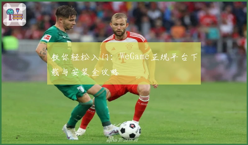 教你轻松入门：WeGame正规平台下载与安装全攻略