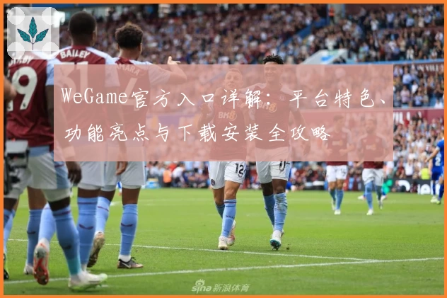 WeGame官方入口详解：平台特色、功能亮点与下载安装全攻略