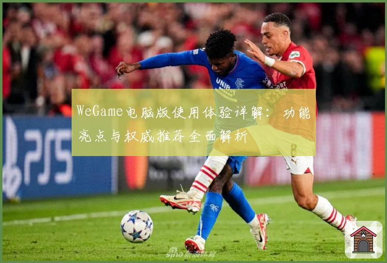 WeGame电脑版使用体验详解：功能亮点与权威推荐全面解析