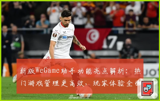 新版WeGame助手功能亮点解析：热门游戏管理更高效，玩家体验全面升级