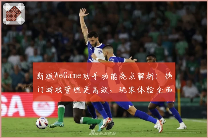 新版WeGame助手功能亮点解析：热门游戏管理更高效，玩家体验全面升级