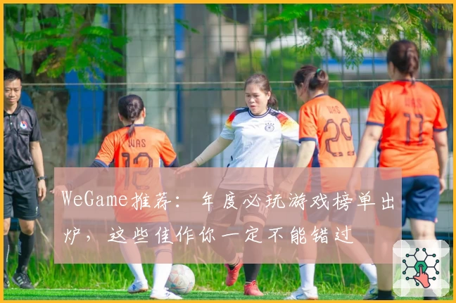 WeGame推荐：年度必玩游戏榜单出炉，这些佳作你一定不能错过