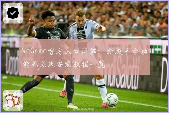 WeGame官方入口详解：新版平台功能亮点及安装教程一览