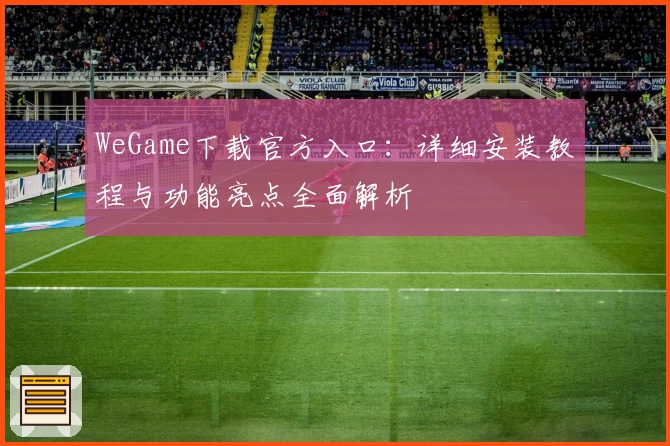 WeGame下载官方入口：详细安装教程与功能亮点全面解析