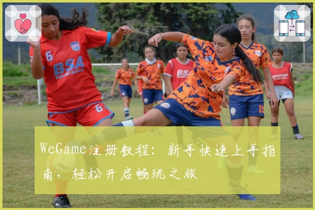 WeGame注册教程：新手快速上手指南，轻松开启畅玩之旅