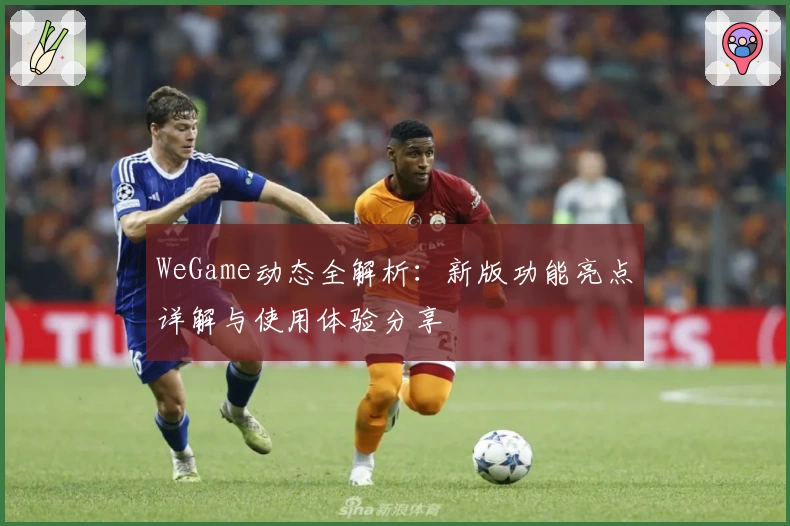 WeGame动态全解析：新版功能亮点详解与使用体验分享