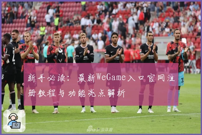 新手必读：最新WeGame入口官网注册教程与功能亮点解析