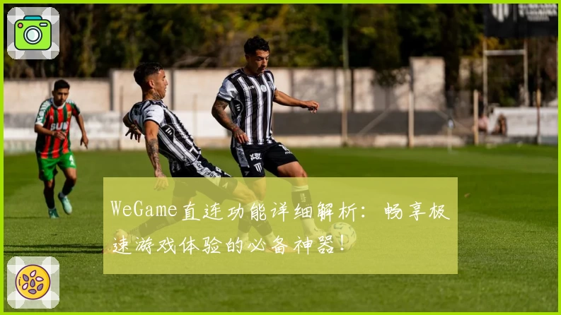 WeGame直连功能详细解析：畅享极速游戏体验的必备神器！