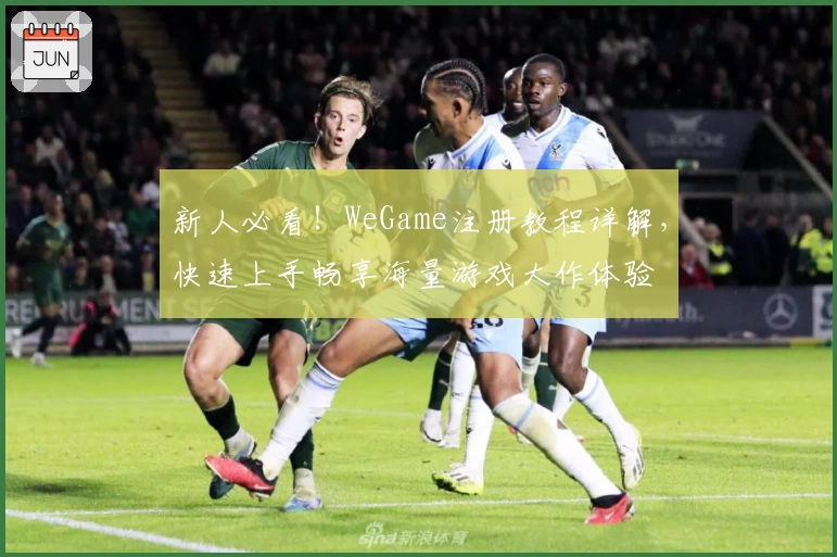 新人必看！WeGame注册教程详解，快速上手畅享海量游戏大作体验