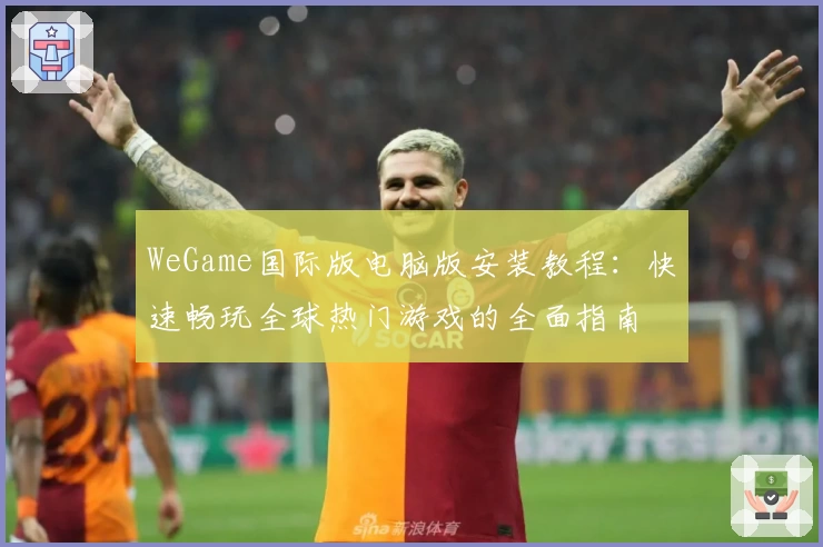 WeGame国际版电脑版安装教程：快速畅玩全球热门游戏的全面指南