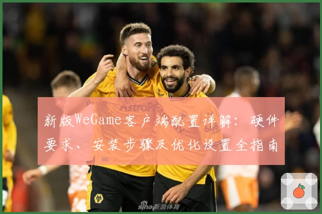 新版WeGame客户端配置详解：硬件要求、安装步骤及优化设置全指南