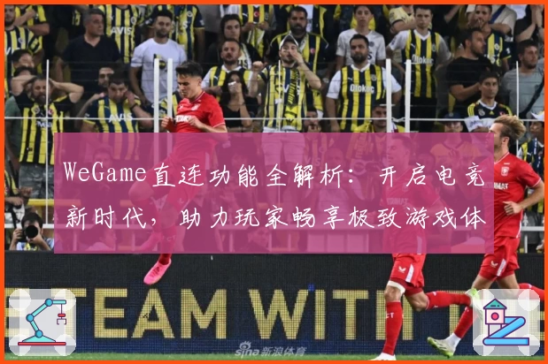 WeGame直连功能全解析：开启电竞新时代，助力玩家畅享极致游戏体验