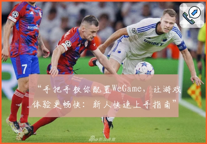 “手把手教你配置WeGame，让游戏体验更畅快：新人快速上手指南”