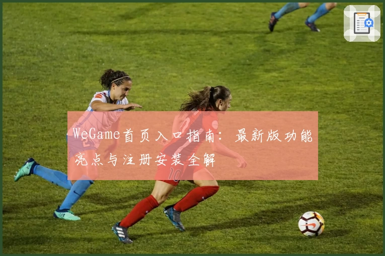 WeGame首页入口指南：最新版功能亮点与注册安装全解