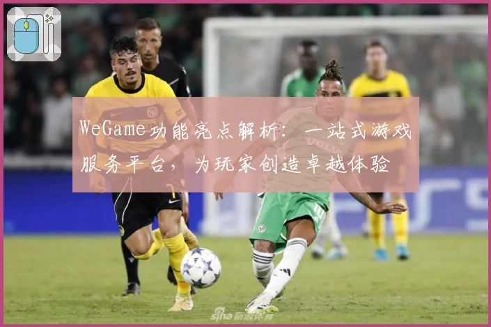 WeGame功能亮点解析：一站式游戏服务平台，为玩家创造卓越体验