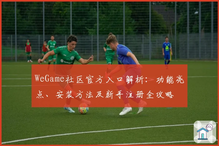 WeGame社区官方入口解析：功能亮点、安装方法及新手注册全攻略