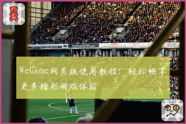 WeGame网页版使用教程：轻松畅享更多精彩游戏体验