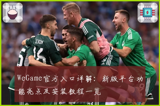 WeGame官方入口详解：新版平台功能亮点及安装教程一览