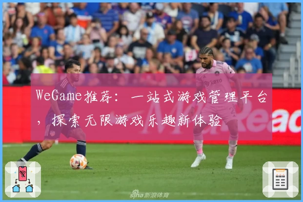 WeGame推荐：一站式游戏管理平台，探索无限游戏乐趣新体验