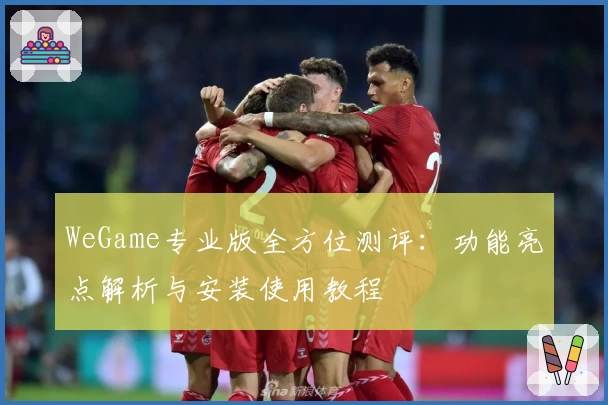 WeGame专业版全方位测评：功能亮点解析与安装使用教程