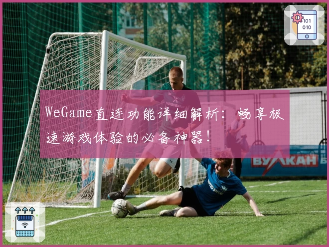 WeGame直连功能详细解析：畅享极速游戏体验的必备神器！