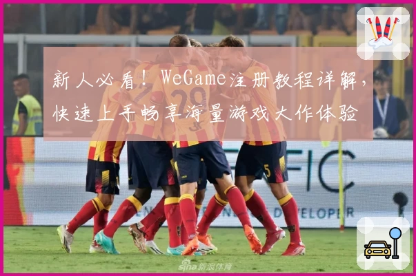 新人必看！WeGame注册教程详解，快速上手畅享海量游戏大作体验