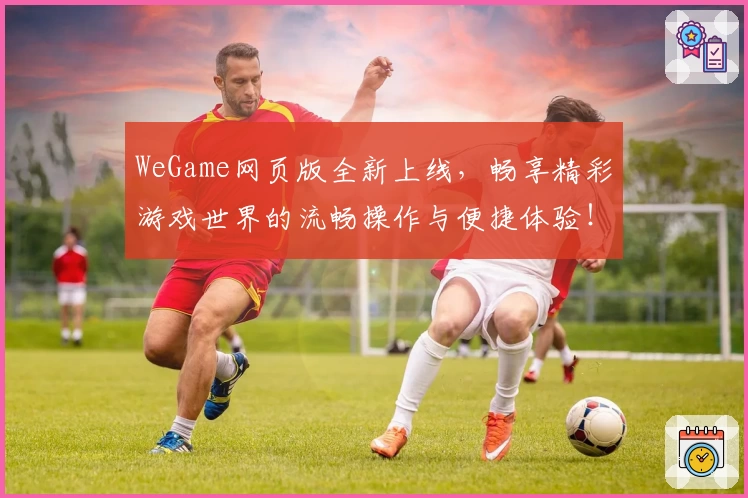 WeGame网页版全新上线，畅享精彩游戏世界的流畅操作与便捷体验！