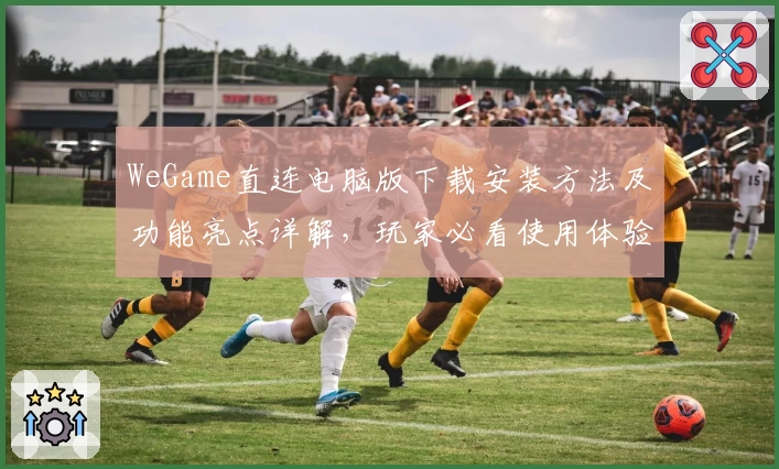 WeGame直连电脑版下载安装方法及功能亮点详解，玩家必看使用体验分享