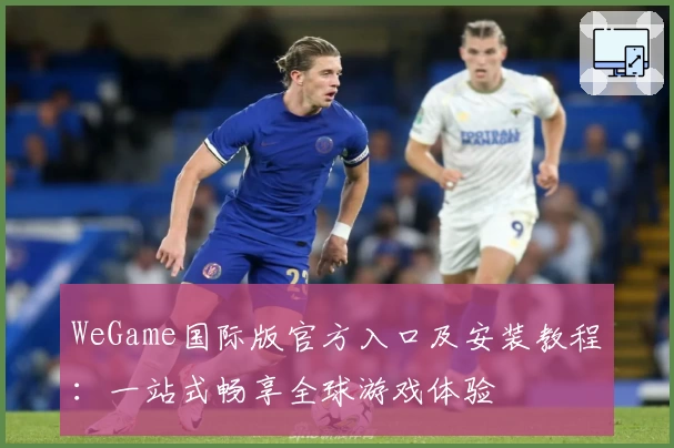 WeGame国际版官方入口及安装教程：一站式畅享全球游戏体验