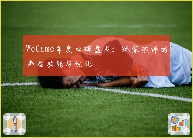 WeGame年度口碑盘点：玩家热评的那些功能与优化