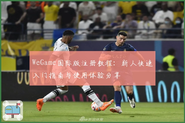 WeGame国际版注册教程：新人快速入门指南与使用体验分享