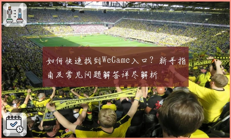 如何快速找到WeGame入口？新手指南及常见问题解答详尽解析